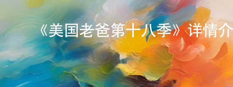 ﻿曹洪志发布﻿《美国老爸第十八季》详情介绍_美国老爸第十八季已完结在线观看_美国老爸第十八季迅雷下载_欧美动漫